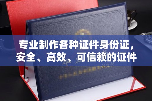 都安专业制作各种证件身份证，安全、高效、可信赖的证件服务