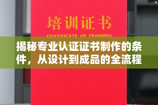 都安揭秘专业认证证书制作的条件，从设计到成品的全流程解析