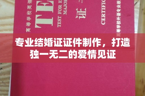 都安专业结婚证证件制作，打造独一无二的爱情见证