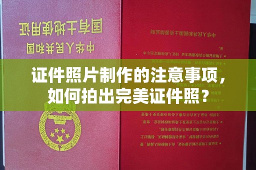 都安证件照片制作的注意事项，如何拍出完美证件照？