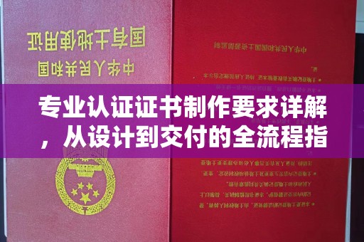 都安专业认证证书制作要求详解，从设计到交付的全流程指南