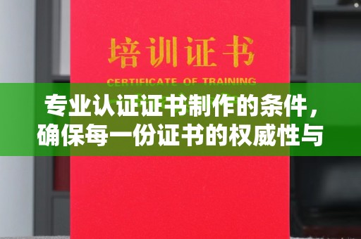 都安专业认证证书制作的条件，确保每一份证书的权威性与可信度