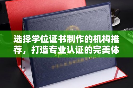 都安选择学位证书制作的机构推荐，打造专业认证的完美体验