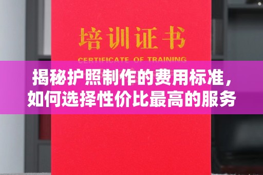 都安揭秘护照制作的费用标准，如何选择性价比最高的服务？