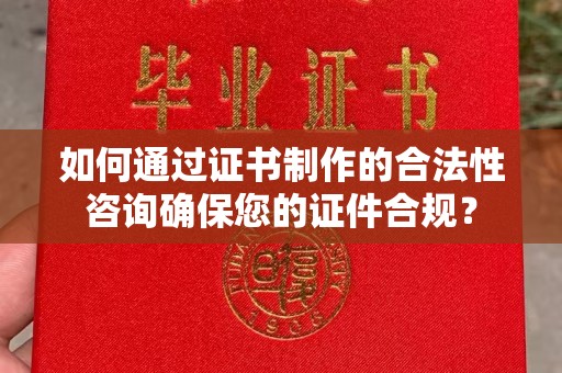 都安如何通过证书制作的合法性咨询确保您的证件合规？