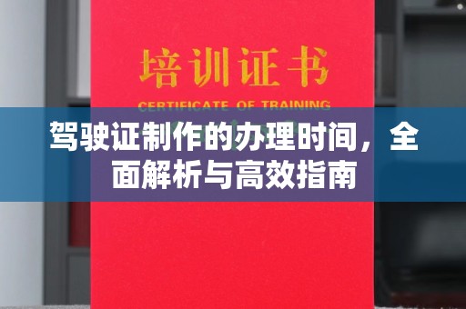 都安驾驶证制作的办理时间，全面解析与高效指南