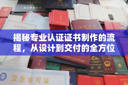 都安揭秘专业认证证书制作的流程，从设计到交付的全方位指南