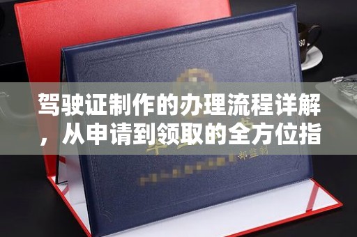 都安驾驶证制作的办理流程详解，从申请到领取的全方位指南